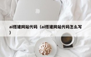 平阳ai搭建网站代码（ai搭建网站代码怎么写）