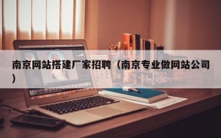 平阳南京网站搭建厂家招聘（南京专业做网站公司）