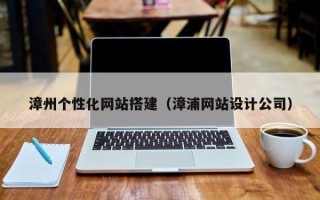 平阳漳州个性化网站搭建（漳浦网站设计公司）