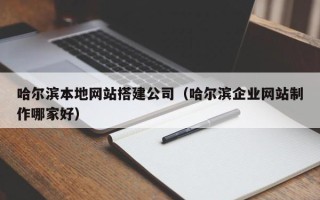平阳哈尔滨本地网站搭建公司（哈尔滨企业网站制作哪家好）