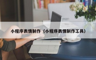 平阳小程序表情制作（小程序表情制作工具）