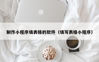 平阳制作小程序填表格的软件（填写表格小程序）