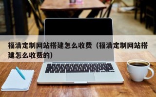 平阳福清定制网站搭建怎么收费（福清定制网站搭建怎么收费的）