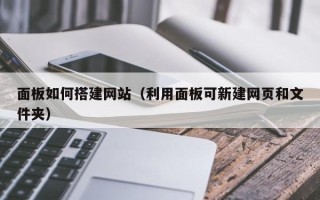 平阳面板如何搭建网站（利用面板可新建网页和文件夹）