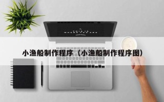 平阳小渔船制作程序（小渔船制作程序图）