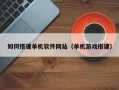 平阳如何搭建单机软件网站（单机游戏搭建）