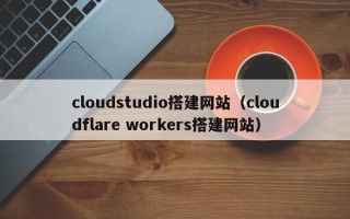 平阳cloudstudio搭建网站（cloudflare workers搭建网站）