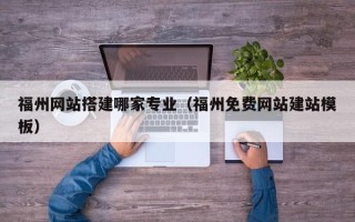 平阳福州网站搭建哪家专业（福州免费网站建站模板）