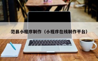 平阳范县小程序制作（小程序在线制作平台）