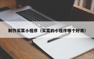 平阳制作买菜小程序（买菜的小程序哪个好用）