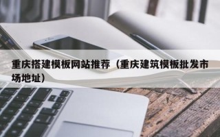 平阳重庆搭建模板网站推荐（重庆建筑模板批发市场地址）
